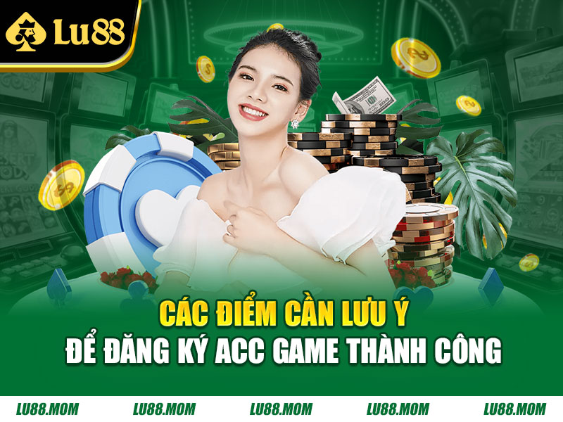 Các điểm cần lưu ý để đăng ký acc game thành công