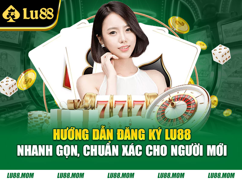 Hướng dẫn đăng ký LU88 nhanh gọn, chuẩn xác cho người mới