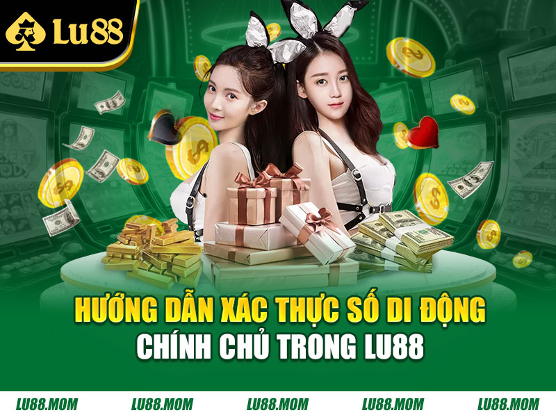 Hướng dẫn xác thực số di động chính chủ trong LU88
