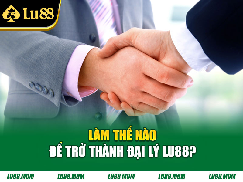Làm thế nào để trở thành đại lý Lu88?