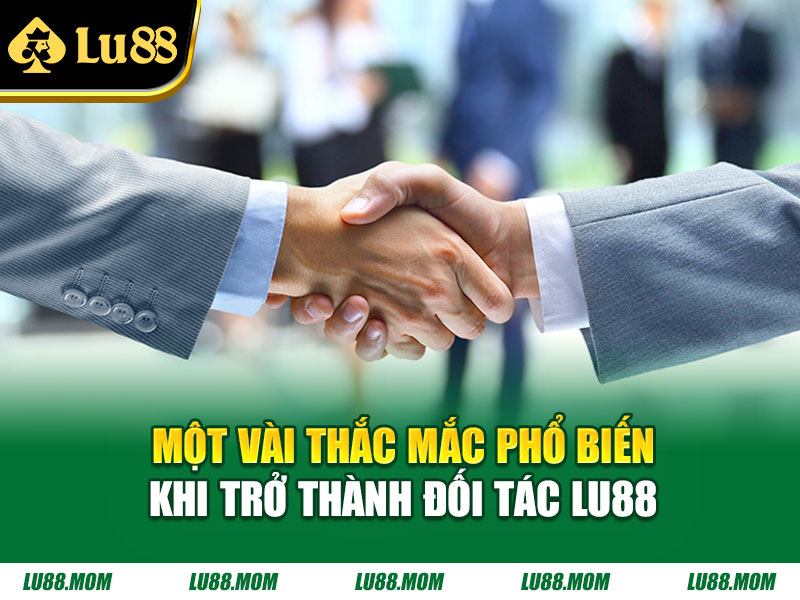 Một vài thắc mắc phổ biến khi trở thành đối tác Lu88 