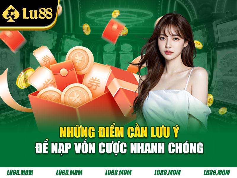 Những điểm cần lưu ý để nạp vốn cược nhanh chóng
