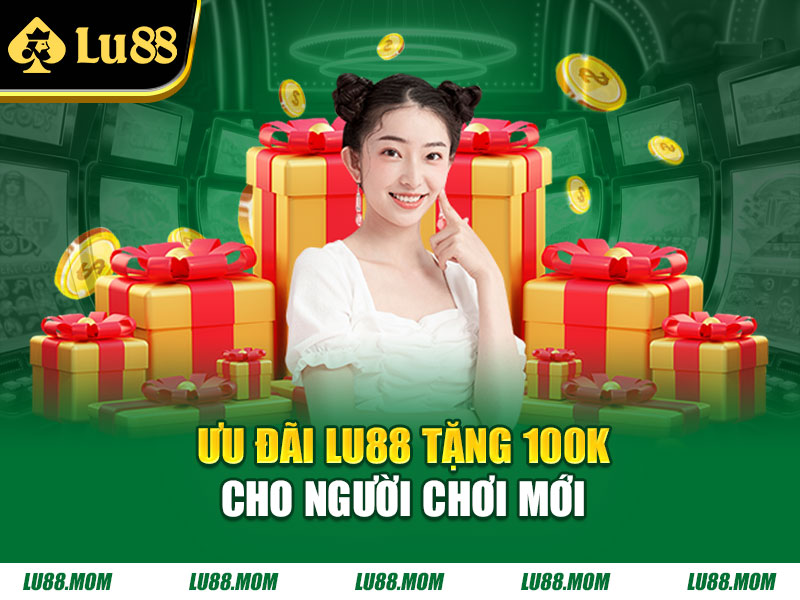 Ưu đãi LU88 tặng 100K cho người chơi mới